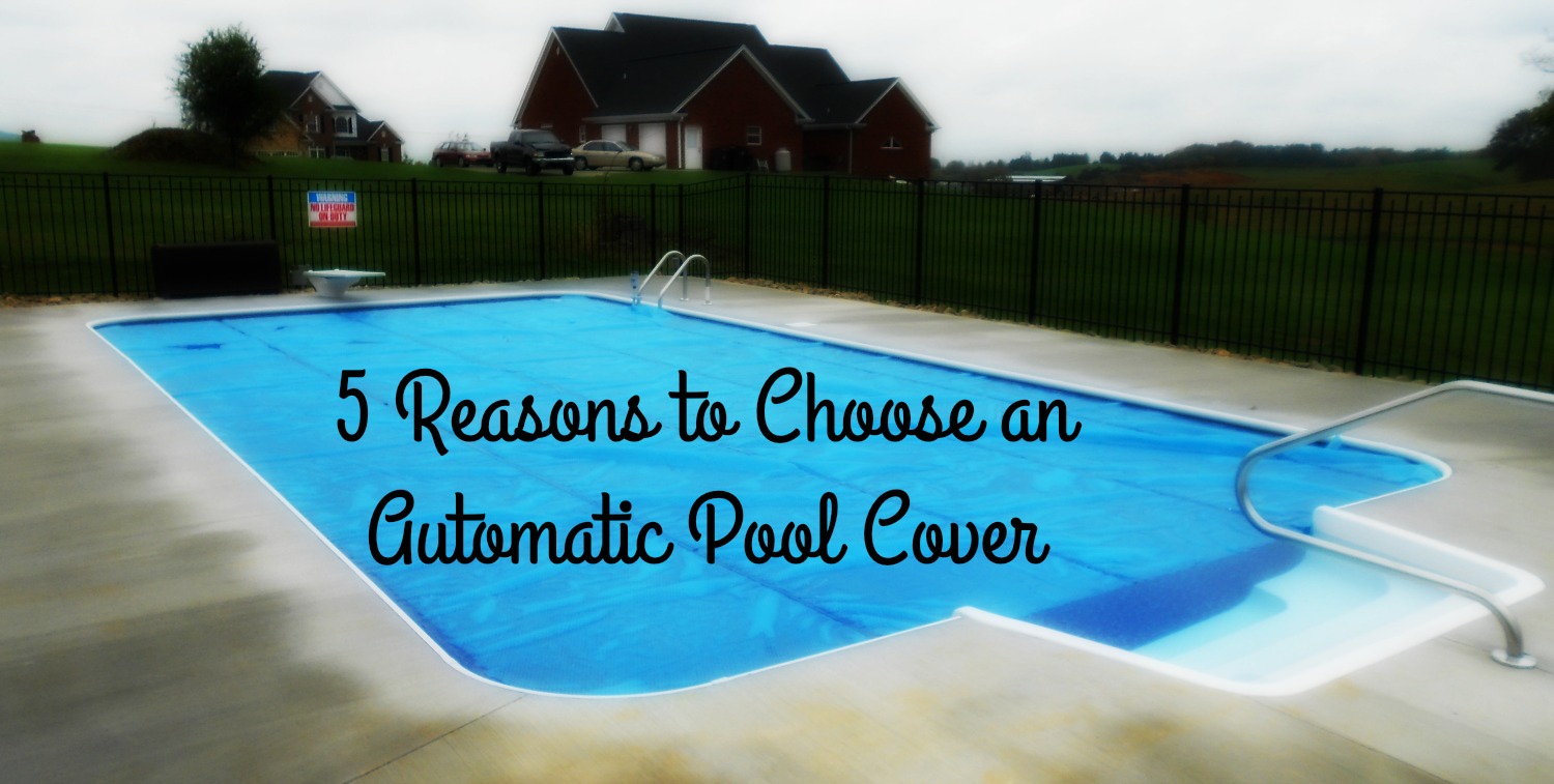 5 Reasons to Choose an Automatic Pool Cover